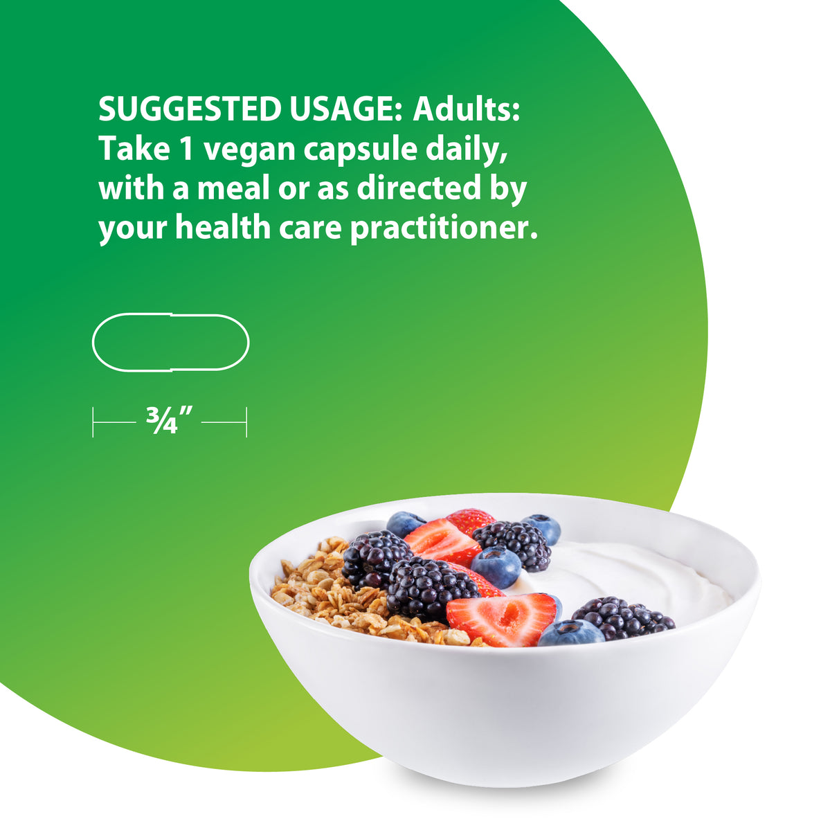 Graphic with suggested usage: Adults take 1 vegan capsule daily with a meal. Capsule outline shown is 3/4'' long. Bowl of yogurt, granola, berries.